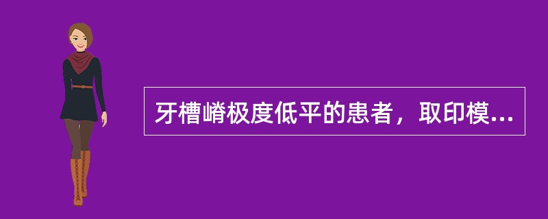 牙槽嵴极度低平的患者，取印模时应注意（）。