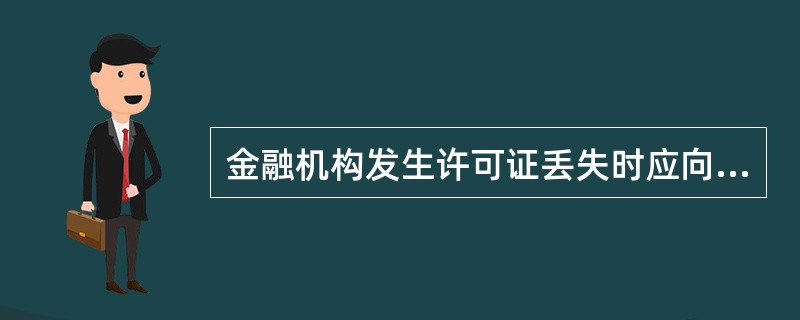 金融机构发生许可证丢失时应向银监会或其派出机构申请换发金融许可证。