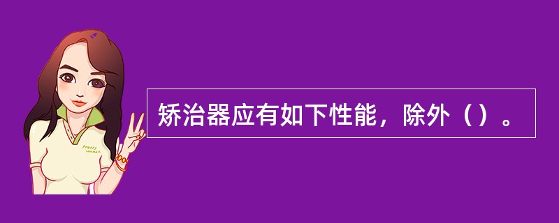 矫治器应有如下性能，除外（）。