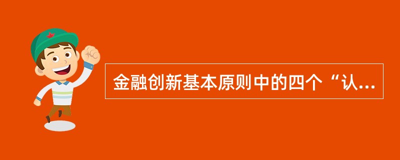 金融创新基本原则中的四个“认识”原则不包括()。