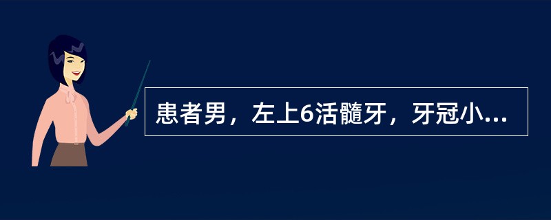 患者男，左上6活髓牙，牙冠小，牙合间距离过低，要求金属烤瓷全冠修复，如要兼顾咬合