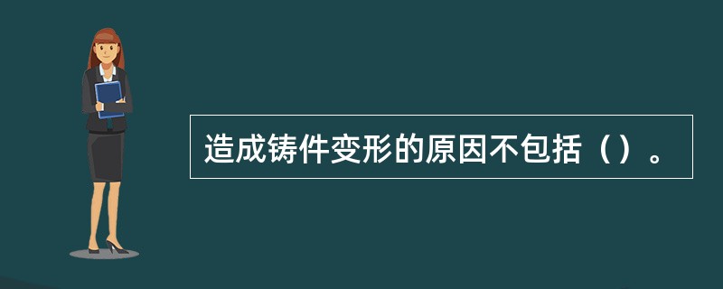 造成铸件变形的原因不包括（）。