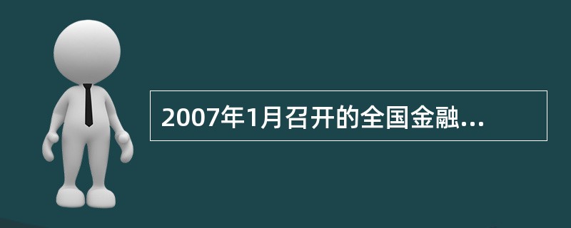 2007年1月召开的全国金融工作会议决定，首先推进国家开发银行改革，全面推行商业