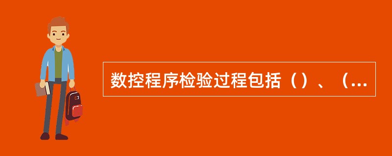 数控程序检验过程包括（）、（）、（）。
