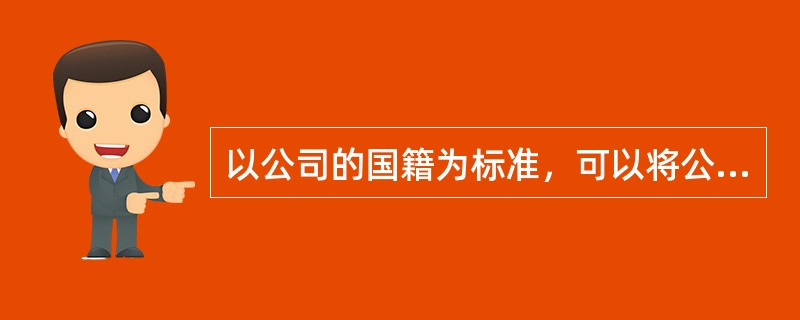 以公司的国籍为标准，可以将公司分为中资公司和外资公司。()