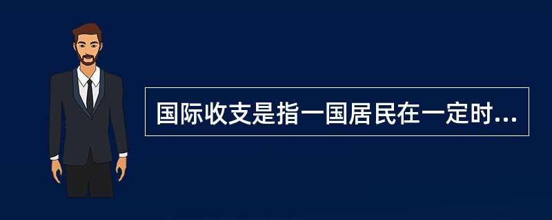 国际收支是指一国居民在一定时期内与非本国居民在政治、经济、军事、文化及其他活动中