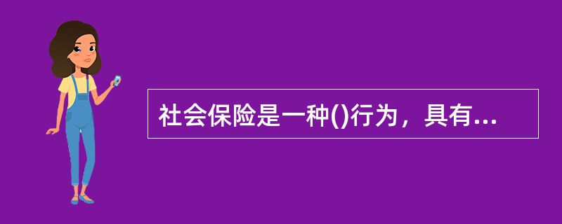 社会保险是一种()行为，具有缴费低、保障面广的优点；但被保险人只能得到一种最基本