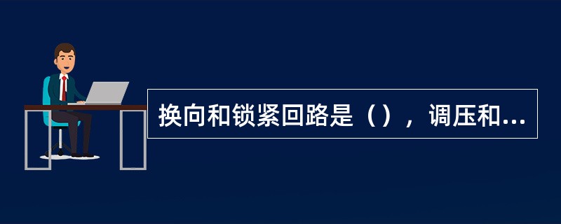 换向和锁紧回路是（），调压和卸载回路是（），节流和速度换接回路是（）。