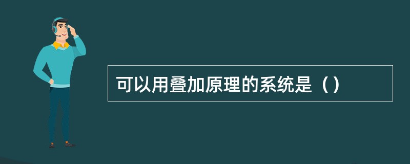 可以用叠加原理的系统是（）