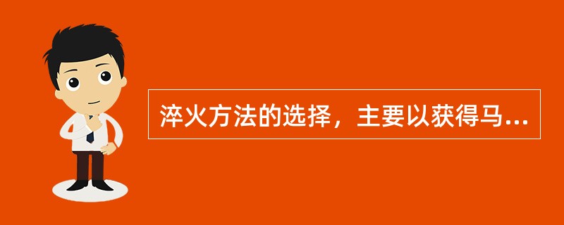 淬火方法的选择，主要以获得马氏体和减小内应力为依据。