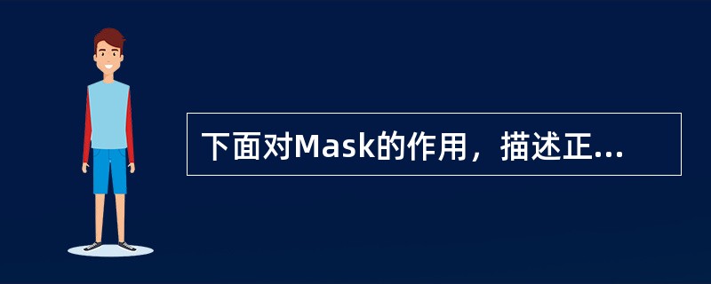 下面对Mask的作用，描述正确的是：（）