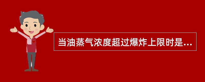 当油蒸气浓度超过爆炸上限时是不是就不存在爆炸的危险性了？为什么？