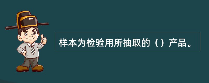 样本为检验用所抽取的（）产品。