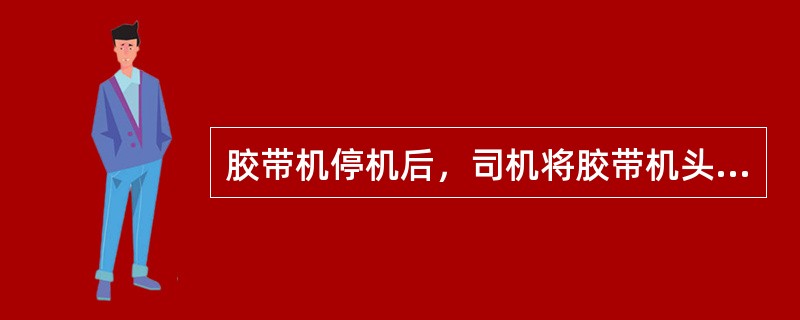 胶带机停机后，司机将胶带机头（）米范围内的（）清理干净