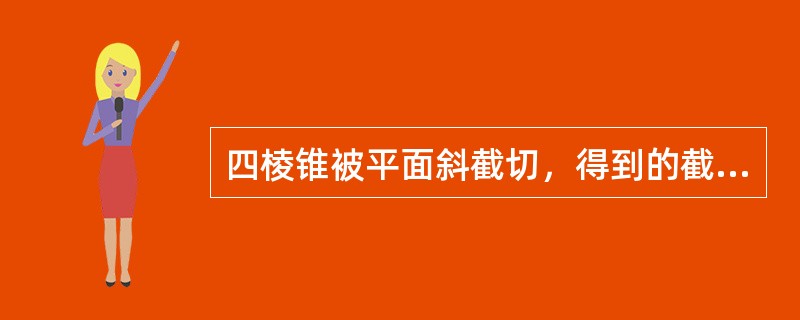 四棱锥被平面斜截切，得到的截面图形为（）。