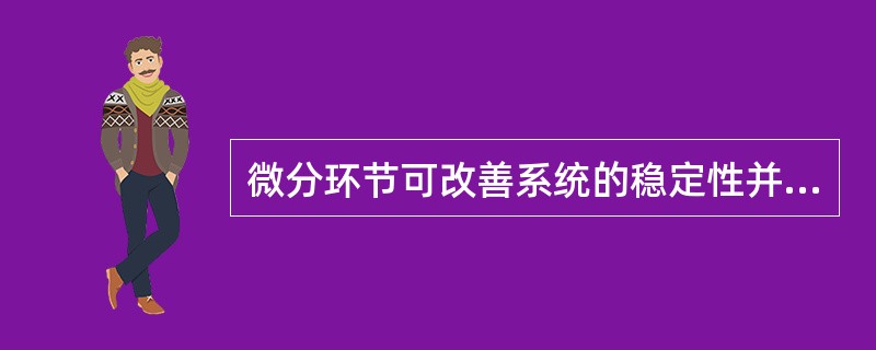 微分环节可改善系统的稳定性并能（）