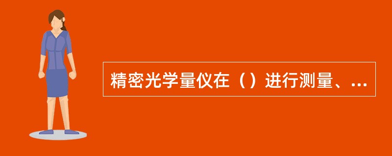 精密光学量仪在（）进行测量、储藏。