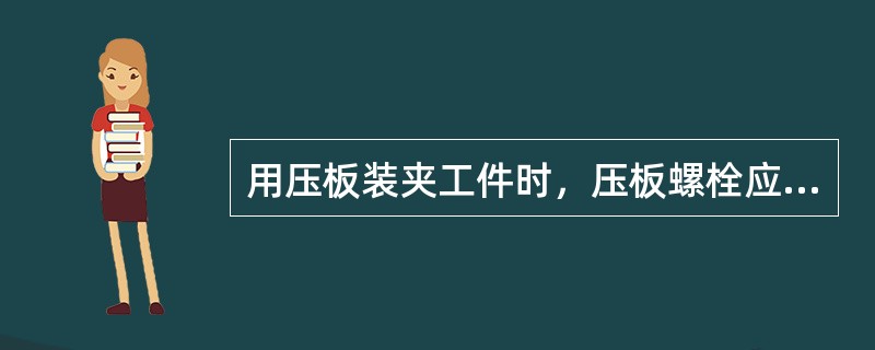 用压板装夹工件时，压板螺栓应尽量靠近工件，并且螺栓到工件的距离应（）螺栓到垫铁的