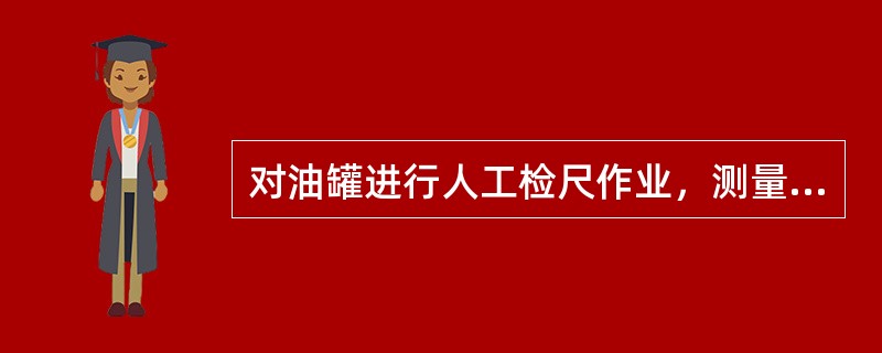 对油罐进行人工检尺作业，测量粘度比较大的油品的液位高度时测量的是油罐的（）。