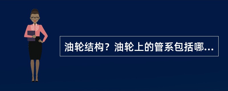 油轮结构？油轮上的管系包括哪些？各种管系的作用是什么？