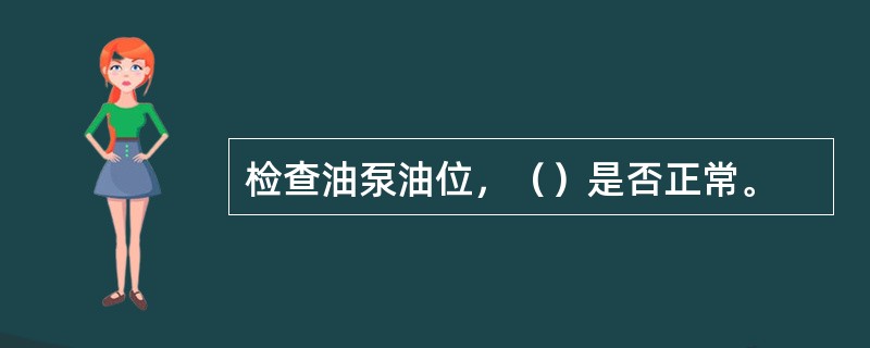 检查油泵油位，（）是否正常。