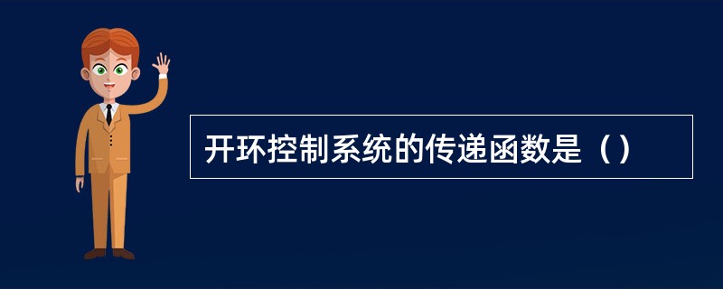 开环控制系统的传递函数是（）
