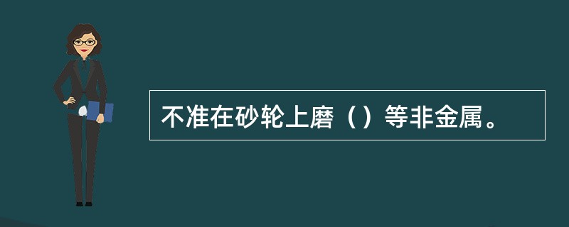 不准在砂轮上磨（）等非金属。