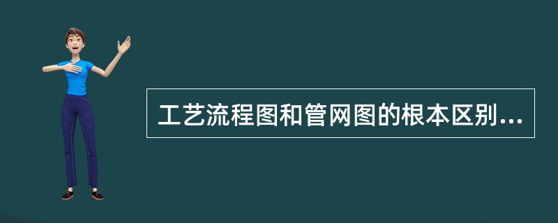 工艺流程图和管网图的根本区别是什么？