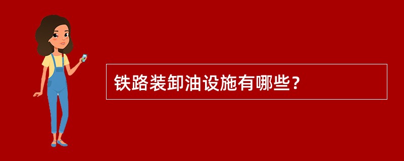 铁路装卸油设施有哪些？