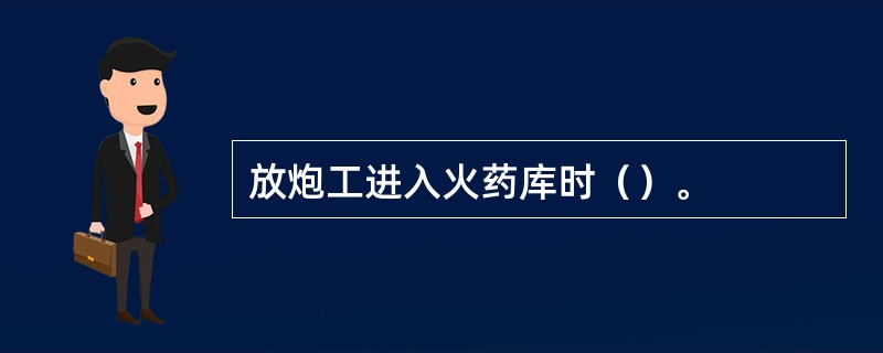 放炮工进入火药库时（）。