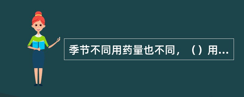 季节不同用药量也不同，（）用药相对低。