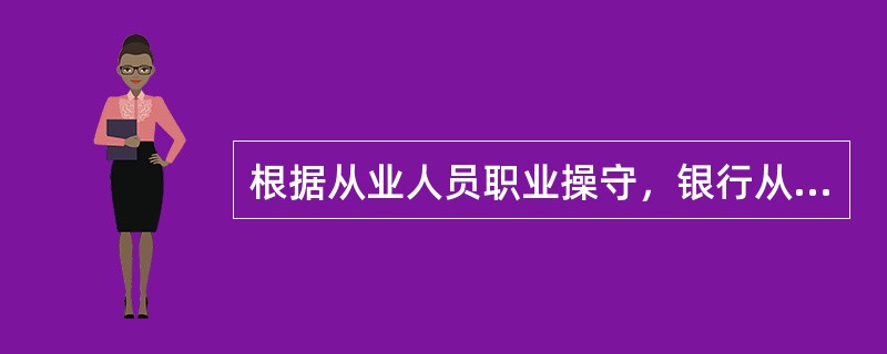 根据从业人员职业操守，银行从业人员在与客户的接触中做法不当的是（）。