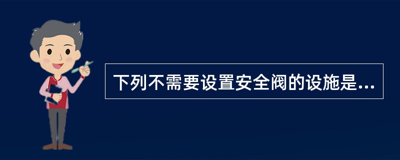 下列不需要设置安全阀的设施是（）。