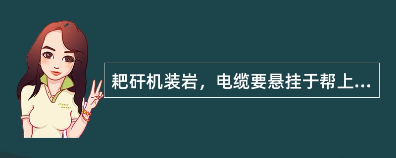 耙矸机装岩，电缆要悬挂于帮上，不得拖在（）。