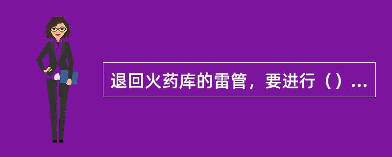 退回火药库的雷管，要进行（）复导。