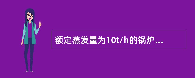 额定蒸发量为10t/h的锅炉本体排烟温度应≤（）。