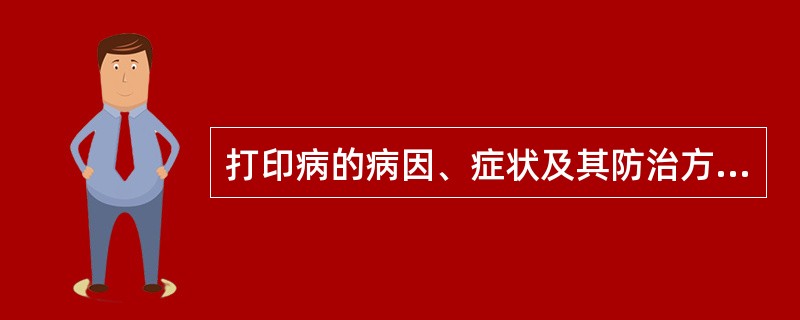 打印病的病因、症状及其防治方法？