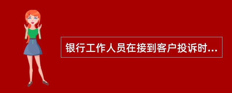 银行工作人员在接到客户投诉时，下列做法不当的是()。