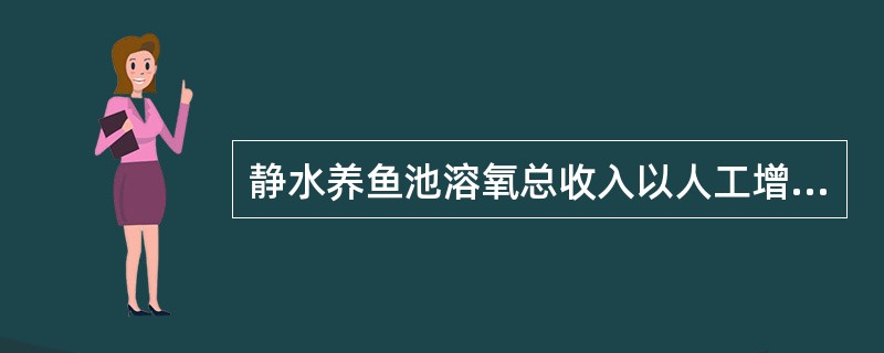 静水养鱼池溶氧总收入以人工增氧为主。（）