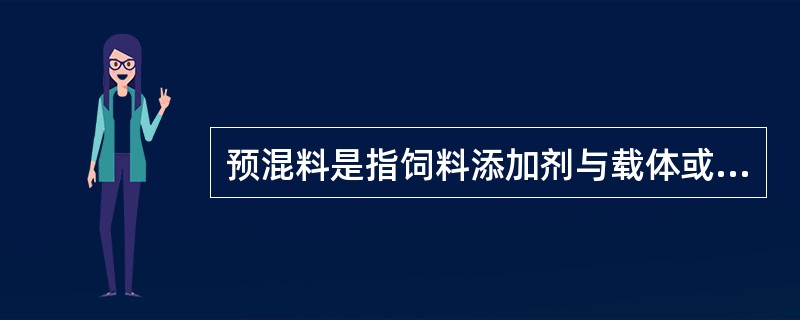 预混料是指饲料添加剂与载体或稀释剂配制成的均匀混合物。（）