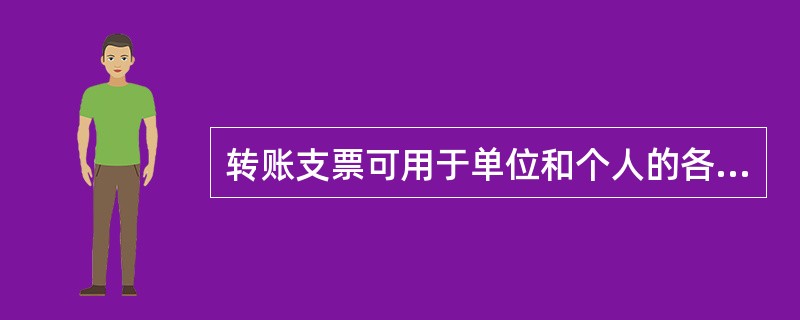 转账支票可用于单位和个人的各种款项结算，支票上印有“转账”字样，可以用于转账，或