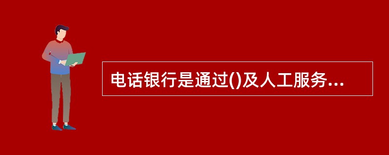 电话银行是通过()及人工服务应答方式为客户提供金融服务。