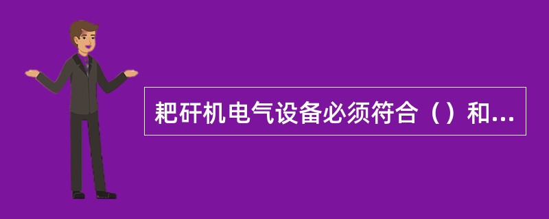 耙矸机电气设备必须符合（）和（）要求。