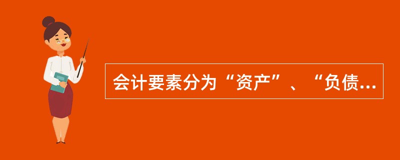 会计要素分为“资产”、“负债”、“所有者权益”、“收入”、“费用”、“利润”六项