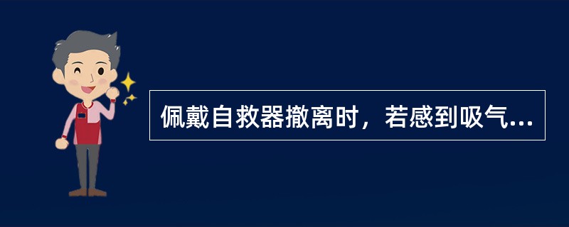 佩戴自救器撤离时，若感到吸气不足，应（）缓解一下。