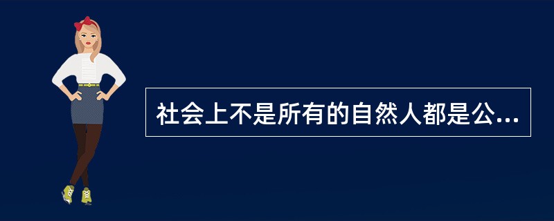 社会上不是所有的自然人都是公民，但所有的组织都是法人。()