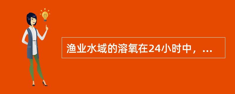 渔业水域的溶氧在24小时中，16小时以上必须大于（）毫克/升，其余任何时候不得低