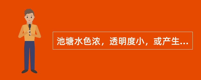 池塘水色浓，透明度小，或产生“（）”鱼类易浮头。