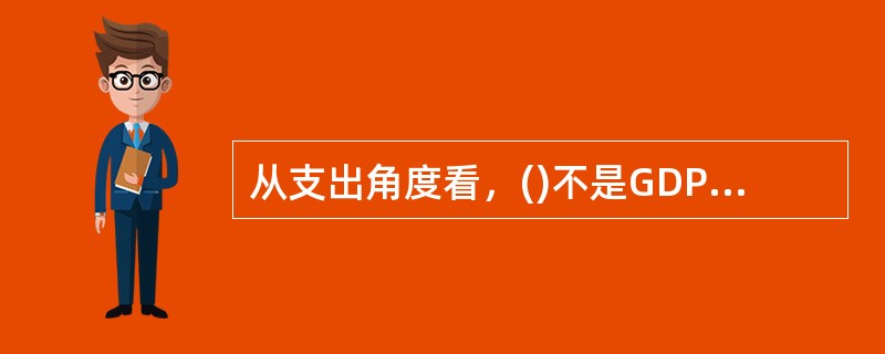 从支出角度看，()不是GDP构成的三大部分之一。