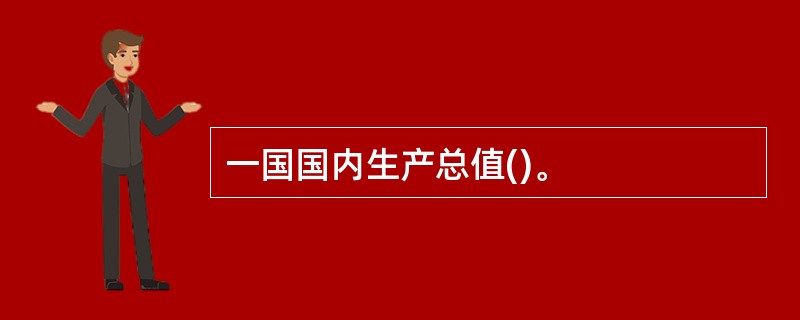 一国国内生产总值()。